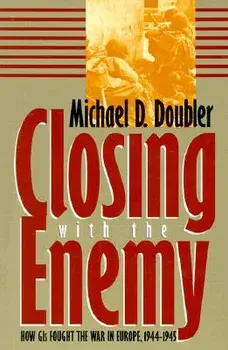 Closing with the Enemy: How GIs Fought the War in Europe, 1944-1945, Paperback/Michael D. Doubler