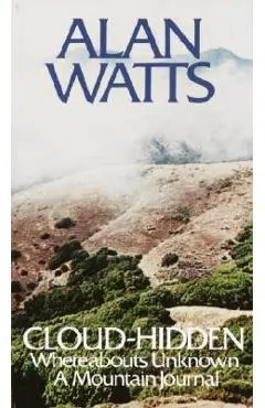 Cloud-Hidden, Whereabouts Unknown: A Mountain Journal - Alan W. Watts