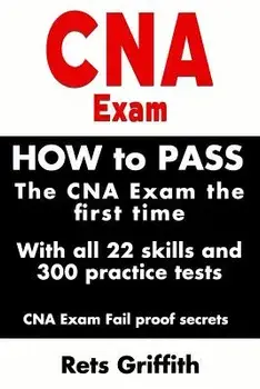 CNA Exam: How to Pass the CNA Exam the First Time with All 22 Skills and 300 Practice Tests CNA Exam Fail Proof Secrets: CNA Pra, Paperback/Rets Griffith
