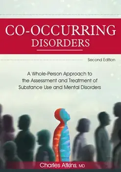 Co-Occurring Disorders: A Whole-Person Approach to the Assessment and Treatment of Substance Use and Mental Disorders (2nd Edition)/Charles Atkins