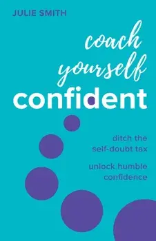 Coach Yourself Confident. Ditch the self-doubt tax, unlock humble confidence, Paperback/Julie Smith