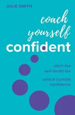 Coach Yourself Confident: Ditch the Self-Doubt Tax, Unlock Humble Confidence - Julie Smith