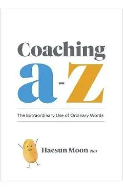 Coaching A to Z: The Extraordinary Use of Ordinary Words - Haesun Moon