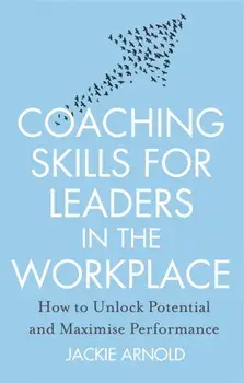 Coaching Skills for Leaders in the Workplace, Revised Edition. How to unlock potential and maximise performance, Paperback/Jackie Arnold