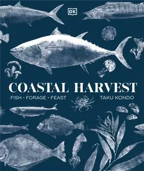 Coastal Harvest. Fish - Forage - Feast: A Cookbook, Hardback/Author Taku Kondo