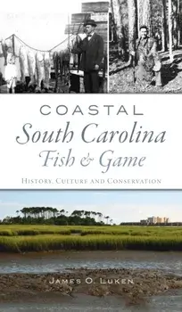Coastal South Carolina Fish and Game: History, Culture and Conservation, Hardcover/James O. Luken