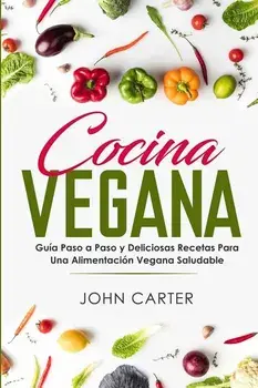Cocina Vegana: Guía Paso a Paso y Deliciosas Recetas Para Una Alimentación Vegana Saludable (Vegan Cooking Spanish Version), Paperback/John Carter