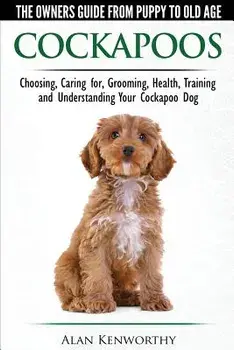Cockapoos: The Owners Guide from Puppy to Old Age: Choosing, Caring For, Grooming, Health, Training and Understanding Your Cockapoo Dog, Paperback/Alan Kenworthy