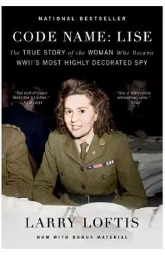 Code Name: Lise: The True Story of the Woman Who Became WWII's Most Highly Decorated Spy - Larry Loftis