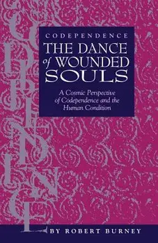 Codependence the Dance of Wounded Souls: A Cosmic Perspective of Codependence and the Human Condition, Paperback/Robert Burney