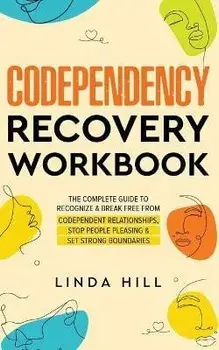 Codependency Recovery Workbook: The Complete Guide to Recognize & Break Free from Codependent Relationships, Stop People Pleasing and Set Strong Bound, Paperback/Linda Hill