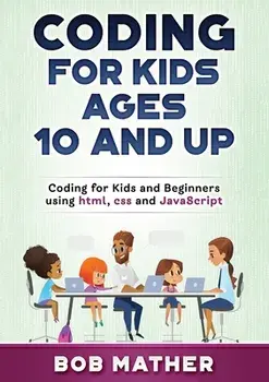 Coding for Kids Ages 10 and Up: Coding for Kids and Beginners using html, css and JavaScript, Paperback/Bob Mather