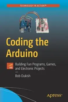 Coding the Arduino: Building Fun Programs, Games, and Electronic Projects, Paperback/Bob Dukish
