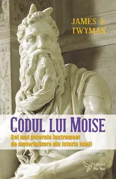 Codul lui Moise. Cel mai puternic instrument de materializare din istoria lumii/James F. Twyman