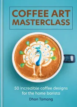 Coffee Art Masterclass. 50 incredible coffee designs for the home barista, Hardback/Dhan Tamang