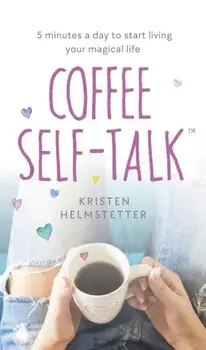 Coffee Self-Talk : 5 minutes a day to start living your magical life/Kristen Helmstetter