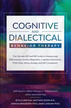 Cognitive and Dialectical Behavior Therapy: The Ultimate CBT and DBT Guide to Interpersonal Effectiveness, Emotion Regulation, Cognitive Dissonance, P, Paperback/Seth Clark