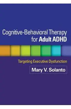 Cognitive-Behavioral Therapy for Adult ADHD: Targeting Executive Dysfunction - Mary V. Solanto