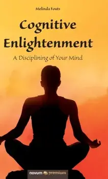 Cognitive Enlightenment: A Disciplining of Your Mind, Hardcover/Fouts Melinda