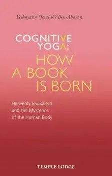 Cognitive Yoga - How a Book Is Born: Heavenly Jerusalem and the Mysteries of the Human Body, Paperback/Yeshayahu (Jesaiah) Ben-Aharon