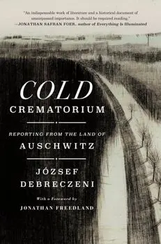 Cold Crematorium. Reporting from the Land of Auschwitz, Hardback/Jozsef Debreczeni