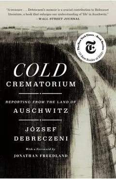 Cold Crematorium: Reporting from the Land of Auschwitz - József Debreczeni