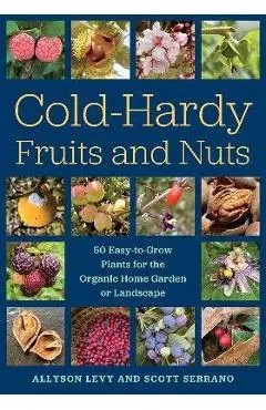Cold-Hardy Fruits and Nuts: 50 Easy-To-Grow Plants for the Organic Home Garden or Landscape - Allyson Levy