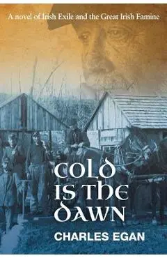 Cold is the Dawn: A Novel of Irish Exile and the Great Irish Famine - Charles Egan