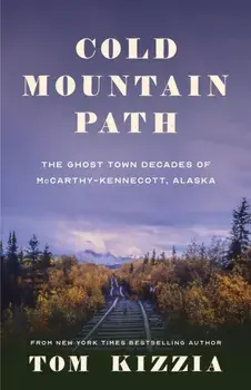 Cold Mountain Path: The Ghost Town Decades of McCarthy-Kennecott, Alaska, Paperback/Tom Kizzia