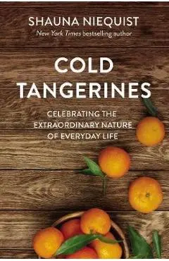Cold Tangerines: Celebrating the Extraordinary Nature of Everyday Life - Shauna Niequist