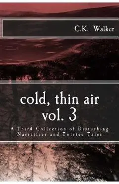 Cold, Thin Air Volume #3: A Third Collection of Disturbing Narratives and Twisted Tales - C. K. Walker