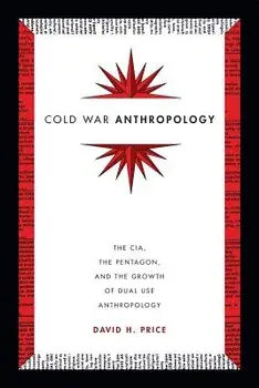 Cold War Anthropology: The Cia, the Pentagon, and the Growth of Dual Use Anthropology, Paperback/David H. Price