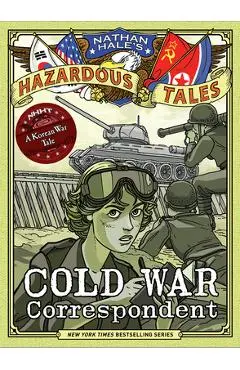 Cold War Correspondent (Nathan Hale's Hazardous Tales #11): A Korean War Tale - Nathan Hale