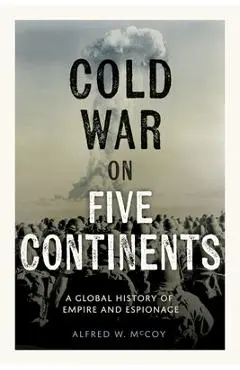 Cold War on Five Continents: A Global History of Empire and Espionage - Alfred W. Mccoy