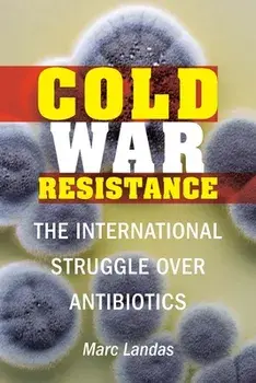 Cold War Resistance: The International Struggle Over Antibiotics, Hardcover/Marc Landas