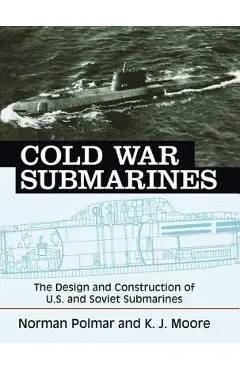 Cold War Submarines: The Design and Construction of U.S. and Soviet Submarines - Norman Polmar