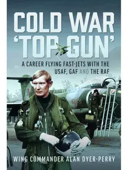 Cold War ‘Top Gun’. A Career Flying Fast-Jets With the USAF, GAF and the RAF, Hardback/Wing Commander Alan DP Dyer-Perry