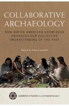 Collaborative Archaeology: How Native American Knowledge Enhances Our Collective Understanding of the Past - Chris Loendorf