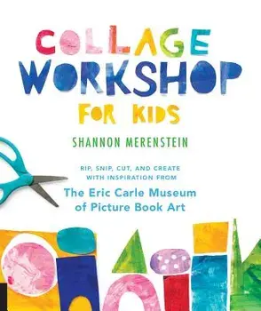 Collage Workshop for Kids: Rip, Snip, Cut, and Create with Inspiration from the Eric Carle Museum, Paperback/Shannon Merenstein
