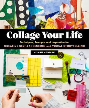 Collage Your Life: Techniques, Prompts, and Inspiration for Creative Self-Expression and Visual Storytelling, Paperback/Melanie Mowinski