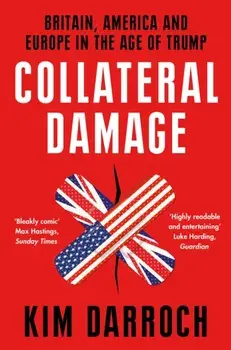 Collateral Damage. Britain, America and Europe in the Age of Trump, Paperback/Kim Darroch