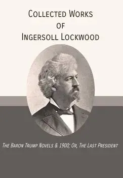 Collected Works of Ingersoll Lockwood: The Baron Trump Novels & 1900; Or, the Last President, Hardcover/Ingersoll Lockwood