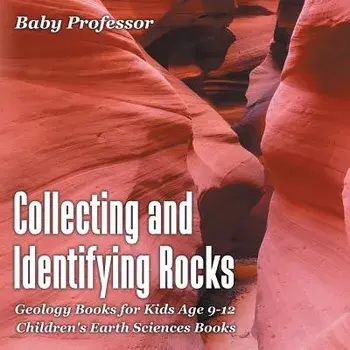 Collecting and Identifying Rocks - Geology Books for Kids Age 9-12 Children's Earth Sciences Books, Paperback/Baby Professor