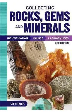 Collecting Rocks, Gems and Minerals: Identification, Values and Lapidary Uses - Patti Polk