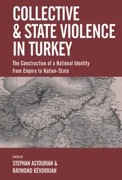 Collective and State Violence in Turkey: The Construction of a National Identity from Empire to Nation-State, Hardcover/Stephan Astourian