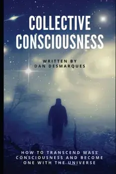 Collective Consciousness: How to Transcend Mass Consciousness and Become One With the Universe, Paperback/Dan Desmarques