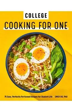 College Cooking for One: 75 Easy, Perfectly Portioned Recipes for Student Life - Emily Hu