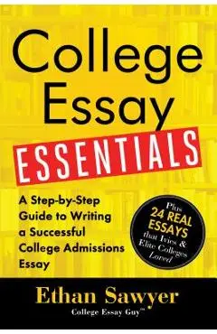 College Essay Essentials: A Step-By-Step Guide to Writing a Successful College Admissions Essay - Ethan Sawyer