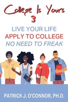 College is Yours 3: Live Your Life - Apply to College - No Need to Freak, Paperback/Patrick J. O'Connor