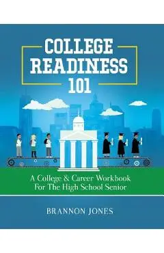 College Readiness 101: A College & Career Workbook for the High School Senior - Brannon Jones